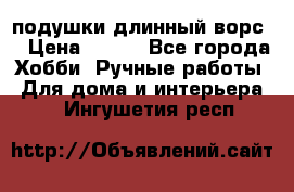 подушки длинный ворс  › Цена ­ 800 - Все города Хобби. Ручные работы » Для дома и интерьера   . Ингушетия респ.